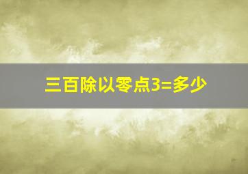 三百除以零点3=多少