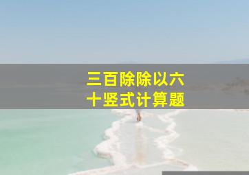 三百除除以六十竖式计算题