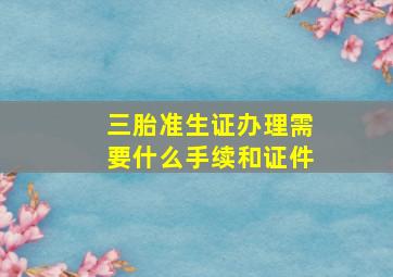 三胎准生证办理需要什么手续和证件