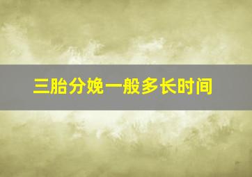 三胎分娩一般多长时间