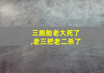 三胞胎老大死了,老三把老二杀了