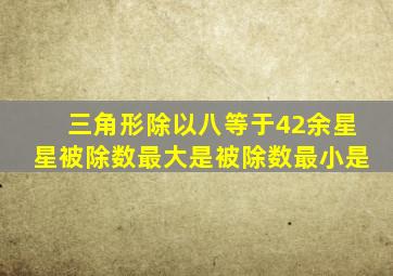 三角形除以八等于42余星星被除数最大是被除数最小是