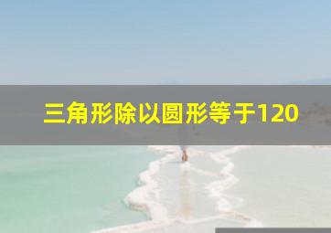 三角形除以圆形等于120