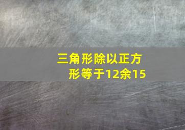 三角形除以正方形等于12余15