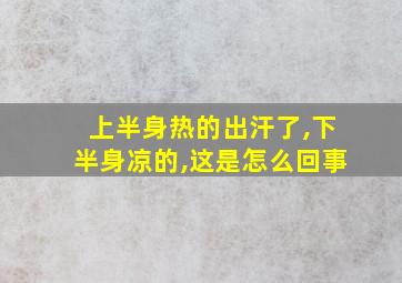 上半身热的出汗了,下半身凉的,这是怎么回事