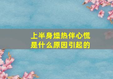 上半身燥热伴心慌是什么原因引起的