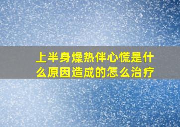 上半身燥热伴心慌是什么原因造成的怎么治疗