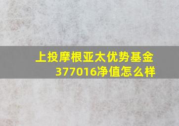 上投摩根亚太优势基金377016净值怎么样