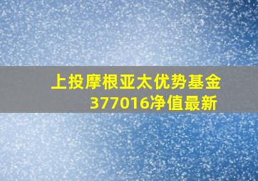 上投摩根亚太优势基金377016净值最新