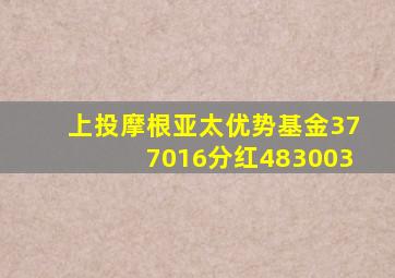 上投摩根亚太优势基金377016分红483003