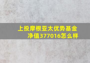 上投摩根亚太优势基金净值377016怎么样