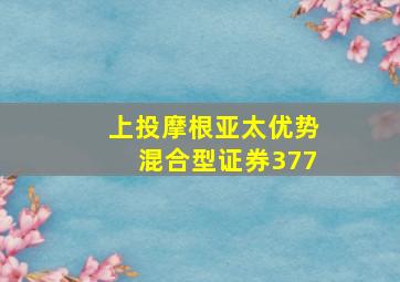 上投摩根亚太优势混合型证券377