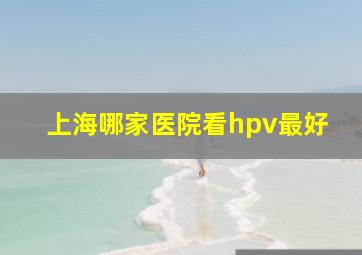 上海哪家医院看hpv最好