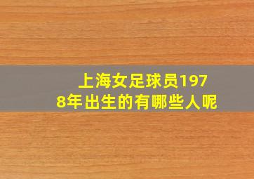 上海女足球员1978年出生的有哪些人呢