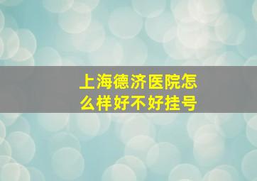 上海德济医院怎么样好不好挂号