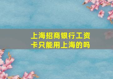 上海招商银行工资卡只能用上海的吗