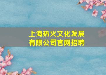 上海热火文化发展有限公司官网招聘