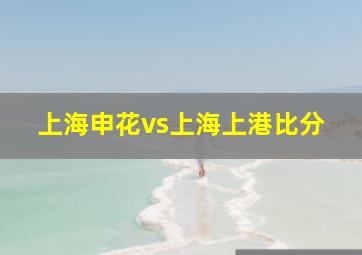 上海申花vs上海上港比分