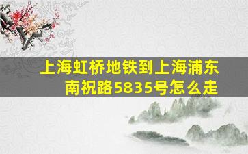 上海虹桥地铁到上海浦东南祝路5835号怎么走