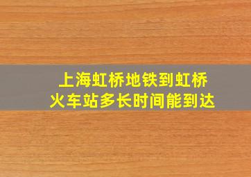 上海虹桥地铁到虹桥火车站多长时间能到达