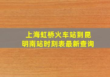 上海虹桥火车站到昆明南站时刻表最新查询