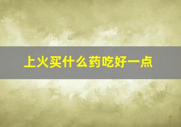 上火买什么药吃好一点