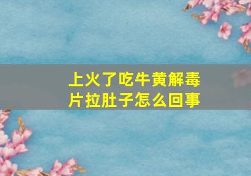 上火了吃牛黄解毒片拉肚子怎么回事