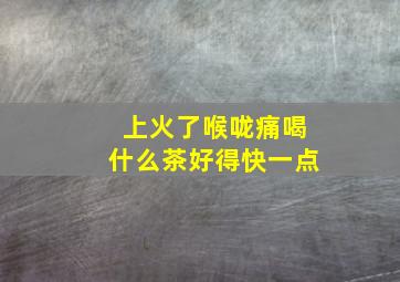 上火了喉咙痛喝什么茶好得快一点