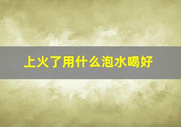 上火了用什么泡水喝好