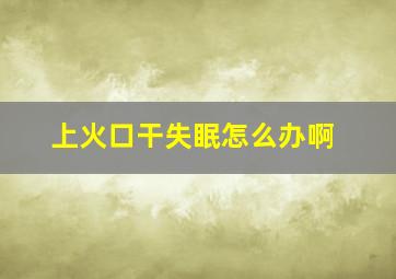 上火口干失眠怎么办啊