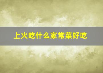 上火吃什么家常菜好吃