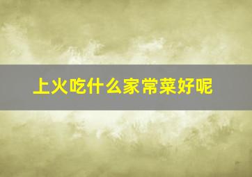 上火吃什么家常菜好呢