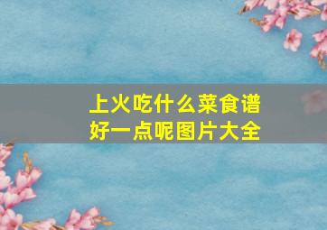 上火吃什么菜食谱好一点呢图片大全