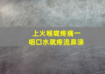 上火喉咙疼痛一咽口水就疼流鼻涕