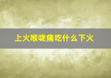 上火喉咙痛吃什么下火