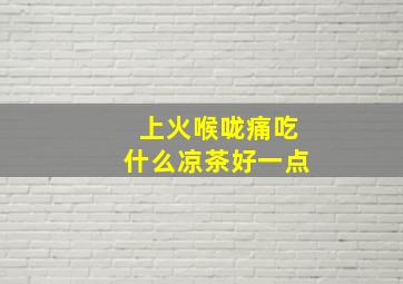 上火喉咙痛吃什么凉茶好一点