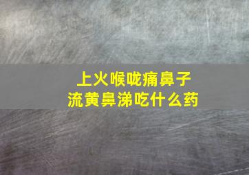 上火喉咙痛鼻子流黄鼻涕吃什么药