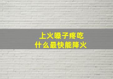 上火嗓子疼吃什么最快能降火