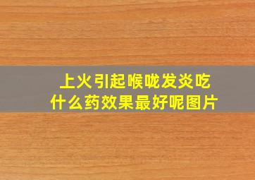 上火引起喉咙发炎吃什么药效果最好呢图片