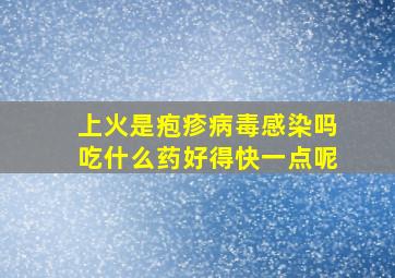 上火是疱疹病毒感染吗吃什么药好得快一点呢