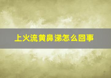 上火流黄鼻涕怎么回事