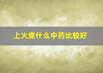 上火煮什么中药比较好