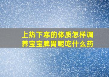 上热下寒的体质怎样调养宝宝脾胃呢吃什么药