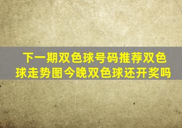 下一期双色球号码推荐双色球走势图今晚双色球还开奖吗