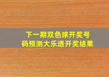 下一期双色球开奖号码预测大乐透开奖结果