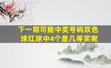 下一期可能中奖号码双色球红球中4个是几等奖呢