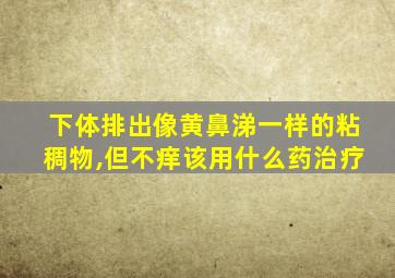 下体排出像黄鼻涕一样的粘稠物,但不痒该用什么药治疗