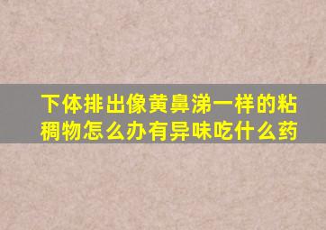 下体排出像黄鼻涕一样的粘稠物怎么办有异味吃什么药