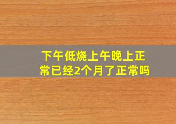 下午低烧上午晚上正常已经2个月了正常吗