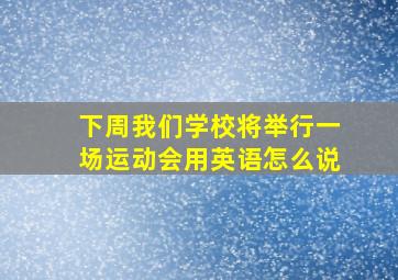 下周我们学校将举行一场运动会用英语怎么说